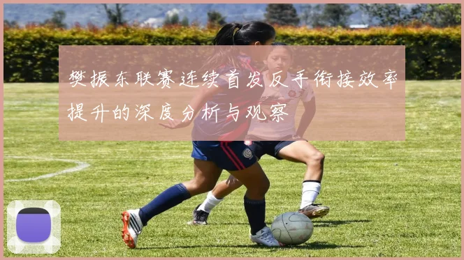 樊振东联赛连续首发反手衔接效率提升的深度分析与观察