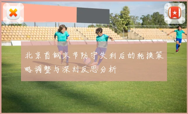 北京首钢末节防守失利后的轮换策略调整与深刻反思分析