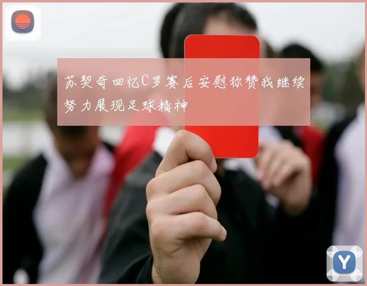 苏契奇回忆C罗赛后安慰称赞我继续努力展现足球精神