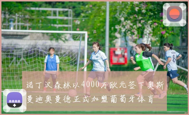 诺丁汉森林以4000万欧元签下奥斯曼迪奥曼德正式加盟葡萄牙体育