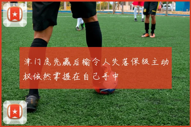 津门虎先赢后输令人失落保级主动权依然掌握在自己手中